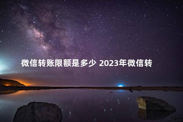 微信转账限额是多少 2023年微信转账新规定